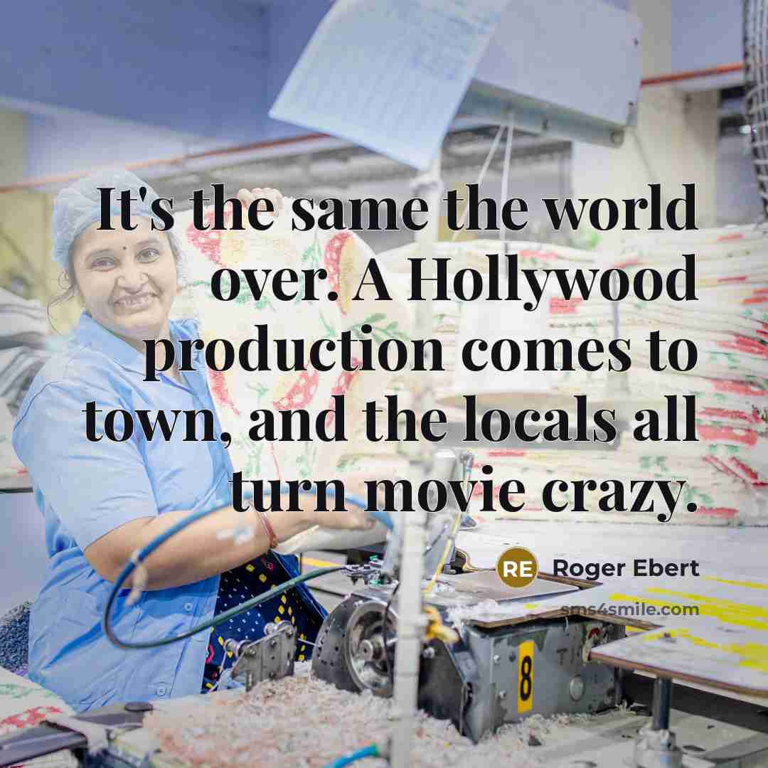 “It's the same the world over. A Hollywood production comes to town, and the locals all turn movie crazy.” quote by Roger Ebert