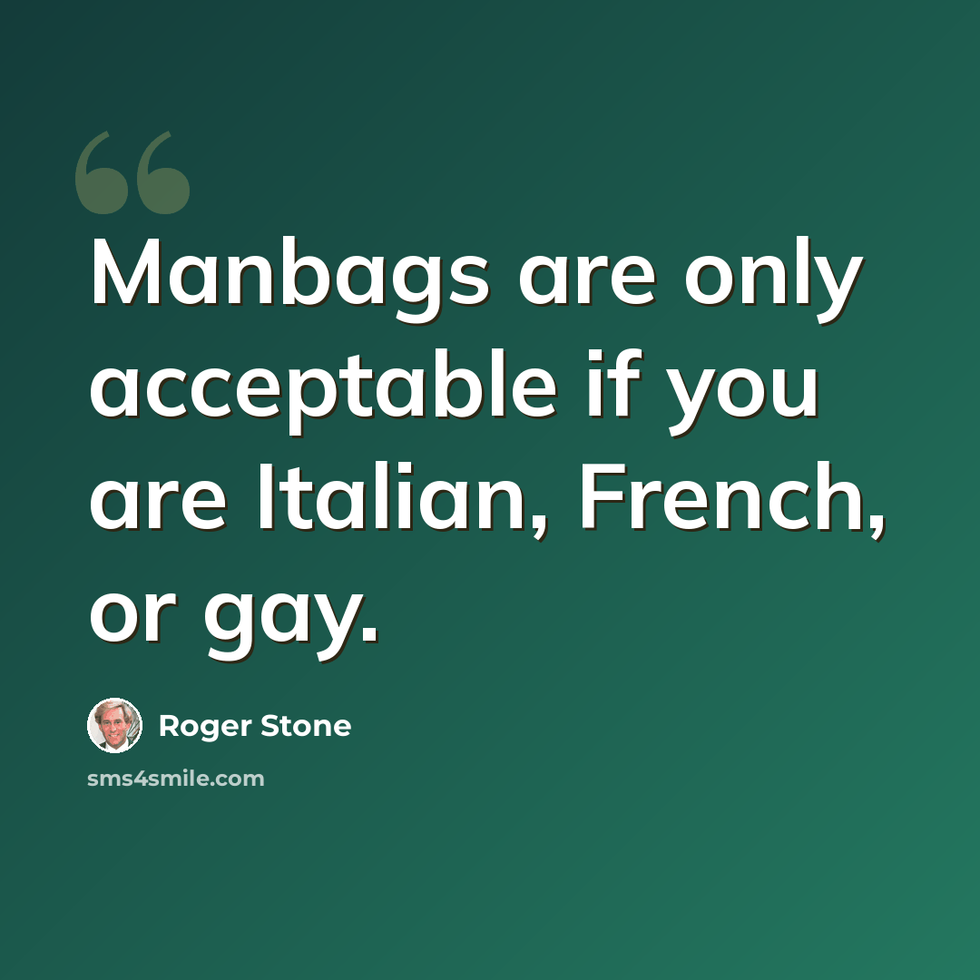 “Manbags are only acceptable if you are Italian, French, or gay.” quote by Roger Stone