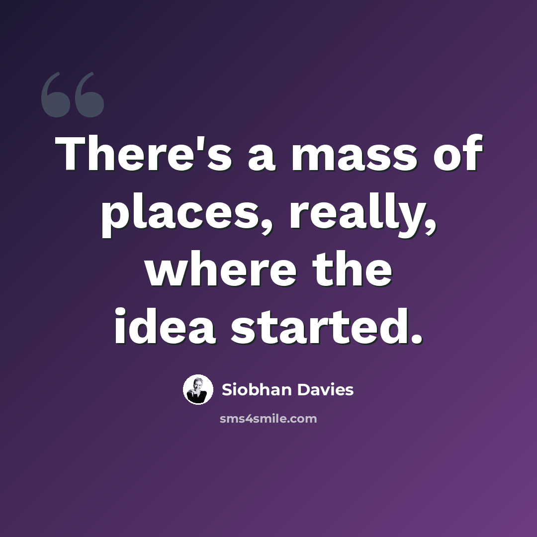 “There's a mass of places, really, where the idea started.” quote by Siobhan Davies