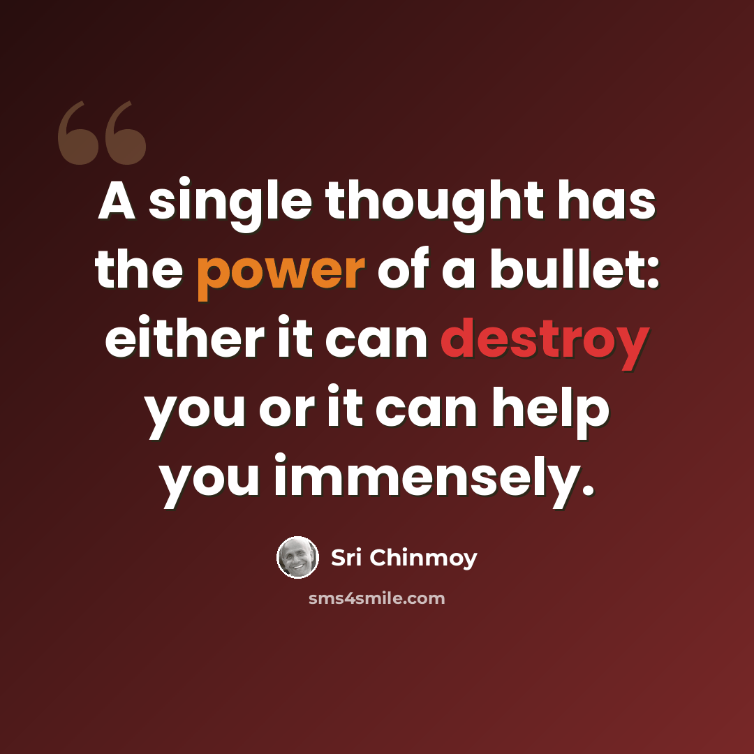 “A single thought has the power of a bullet: either it can destroy you or it can help you immensely.” quote by Sri Chinmoy
