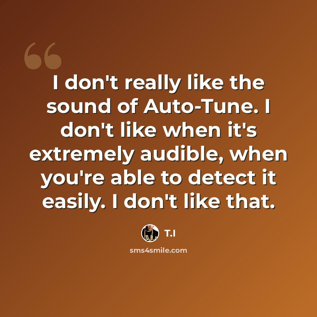 “I don't really like the sound of Auto-Tune. I don't like when it's extremely audible, when you're able to detect it easily. I don't like that.” quote by T.I