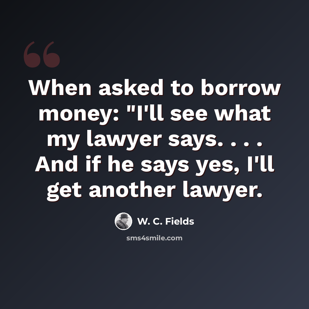 “When asked to borrow money: "I'll see what my lawyer says. . . . And if he says yes, I'll get another lawyer.” quote by W. C. Fields