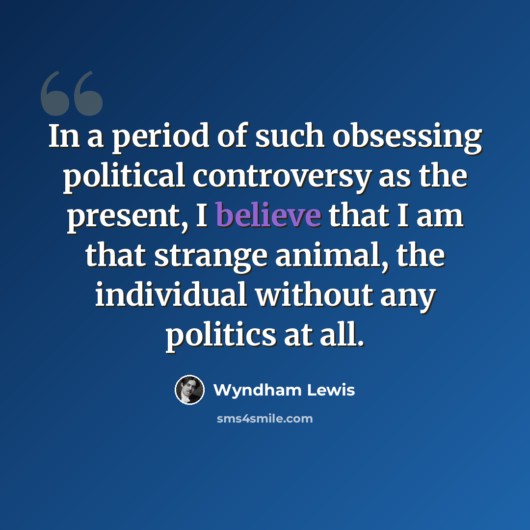 “In a period of such obsessing political controversy as the present, I believe that I am that strange animal, the individual without any politics at all.” quote by Wyndham Lewis