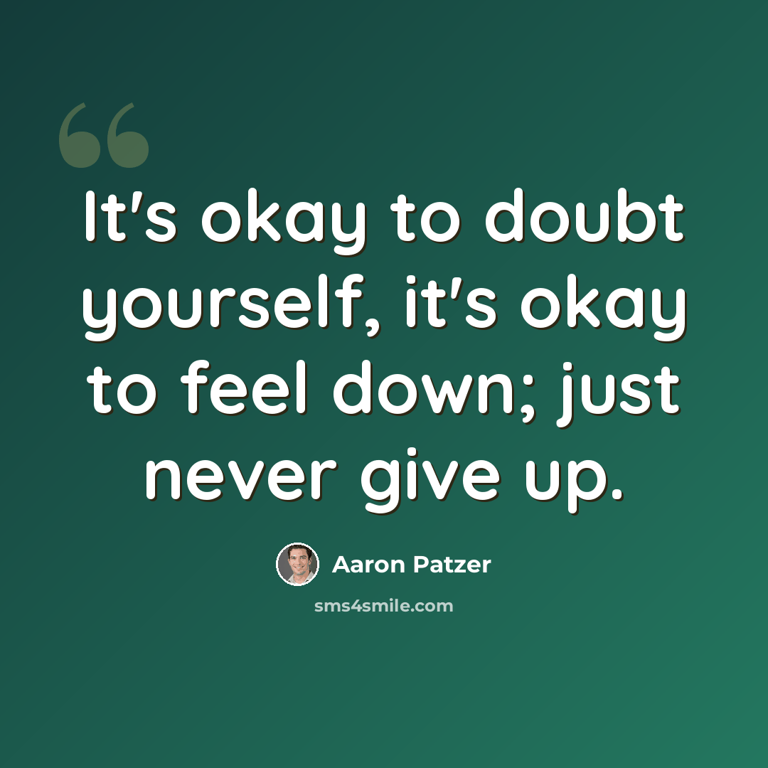 “It's okay to doubt yourself, it's okay to feel down; just never give up.” quote by Aaron Patzer