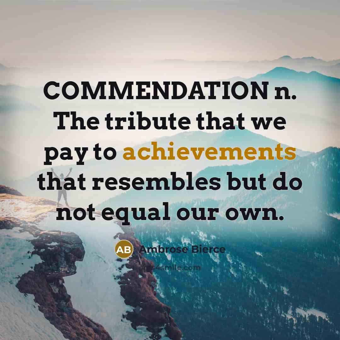 “COMMENDATION n. The tribute that we pay to achievements that resembles but do not equal our own.” quote by Ambrose Bierce