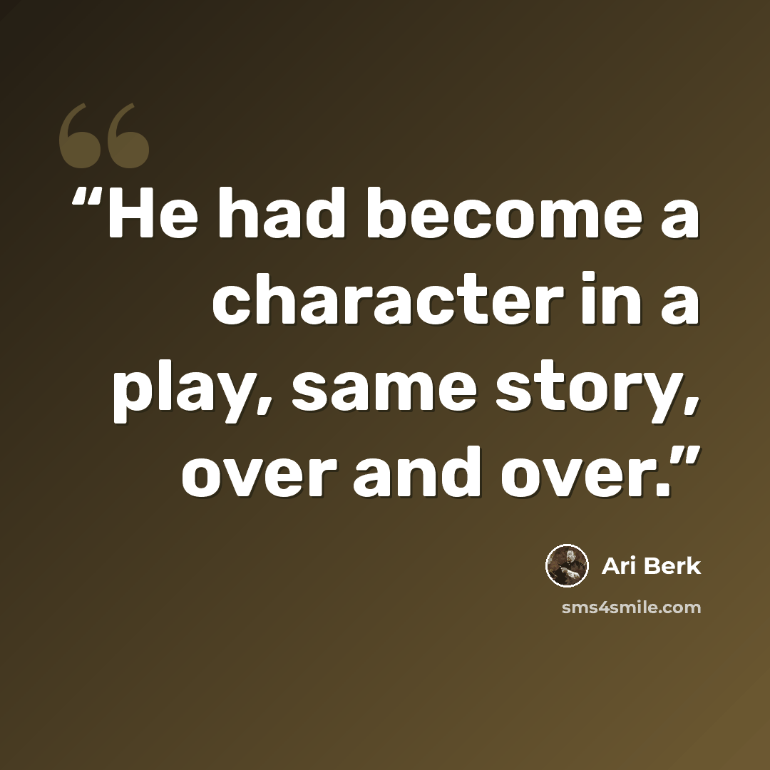 “He had become a character in a play, same story, over and over.” quote by Ari Berk