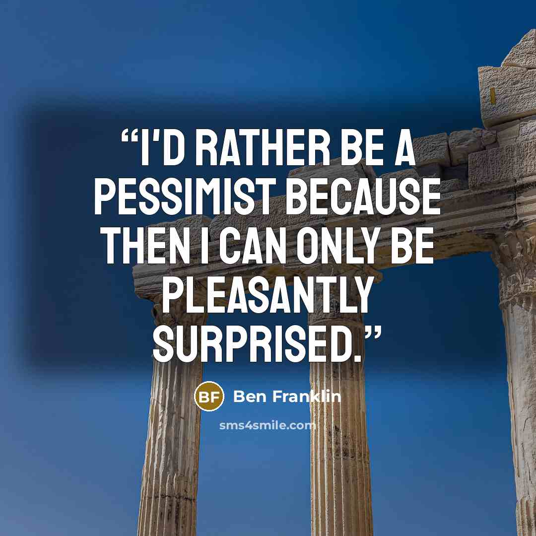 “I'd rather be a pessimist because then I can only be pleasantly surprised.” quote by Ben Franklin