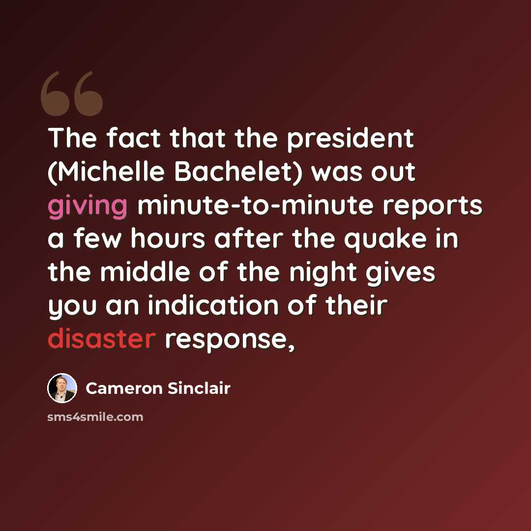 “The fact that the president (Michelle Bachelet) was out giving minute-to-minute reports a few hours after the quake in the middle of the night gives you an indication of their disaster response,” quote by Cameron Sinclair