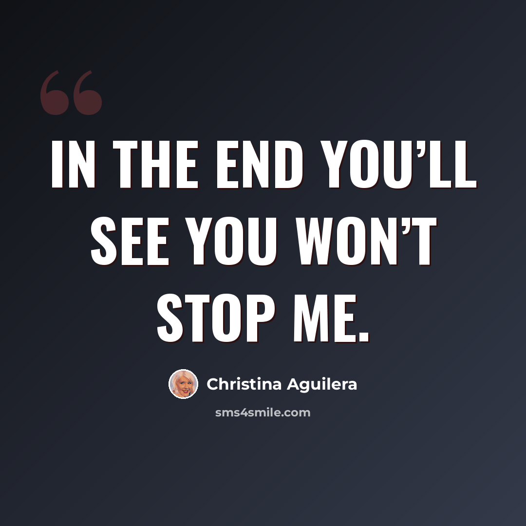 “In the end you’ll see you won’t stop me.” quote by Christina Aguilera