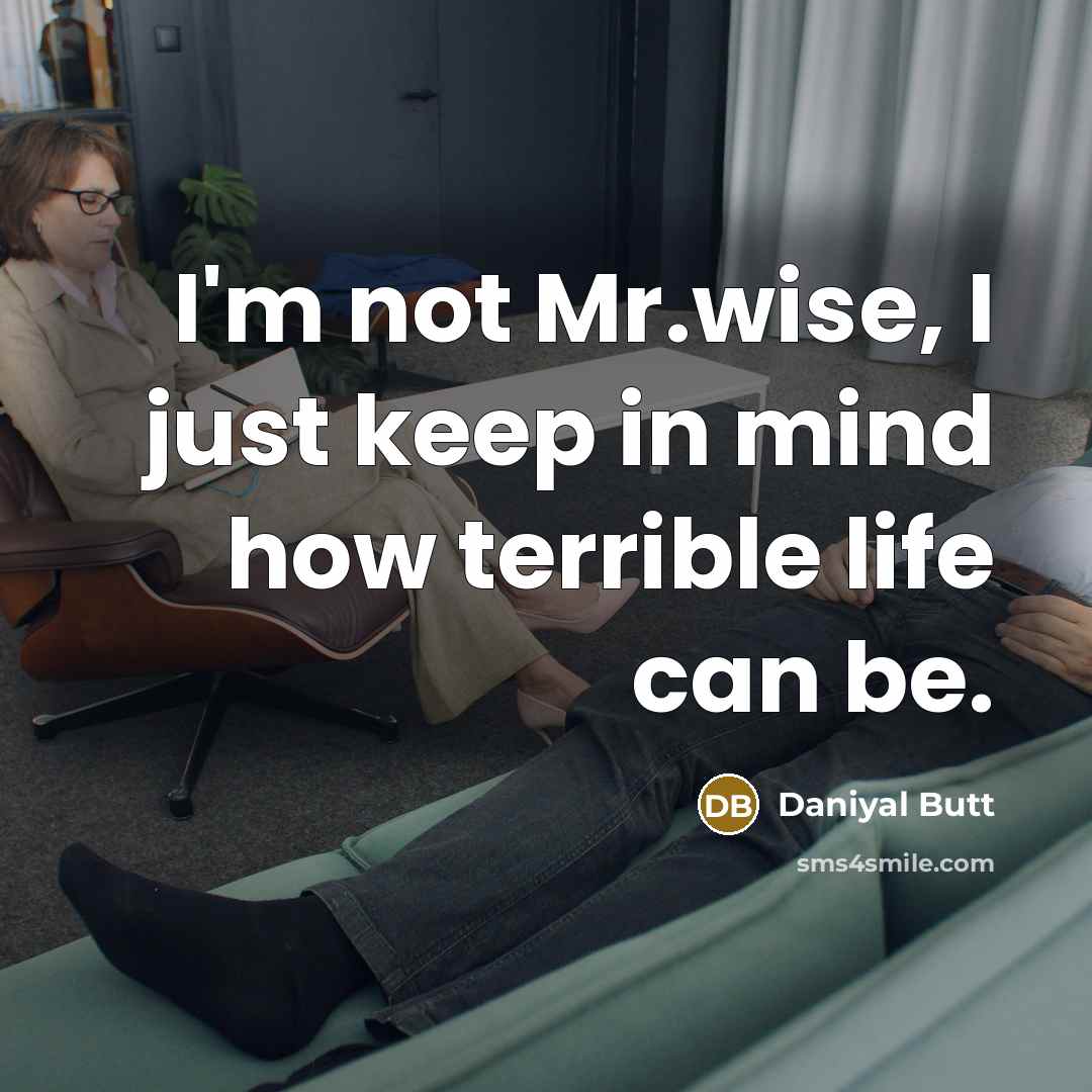“I'm not Mr.wise, I just keep in mind how terrible life can be.” quote by Daniyal Butt