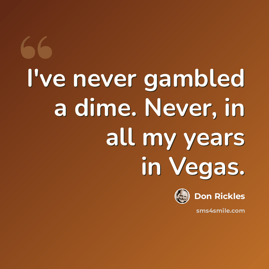 “I've never gambled a dime. Never, in all my years in Vegas.” quote by Don Rickles