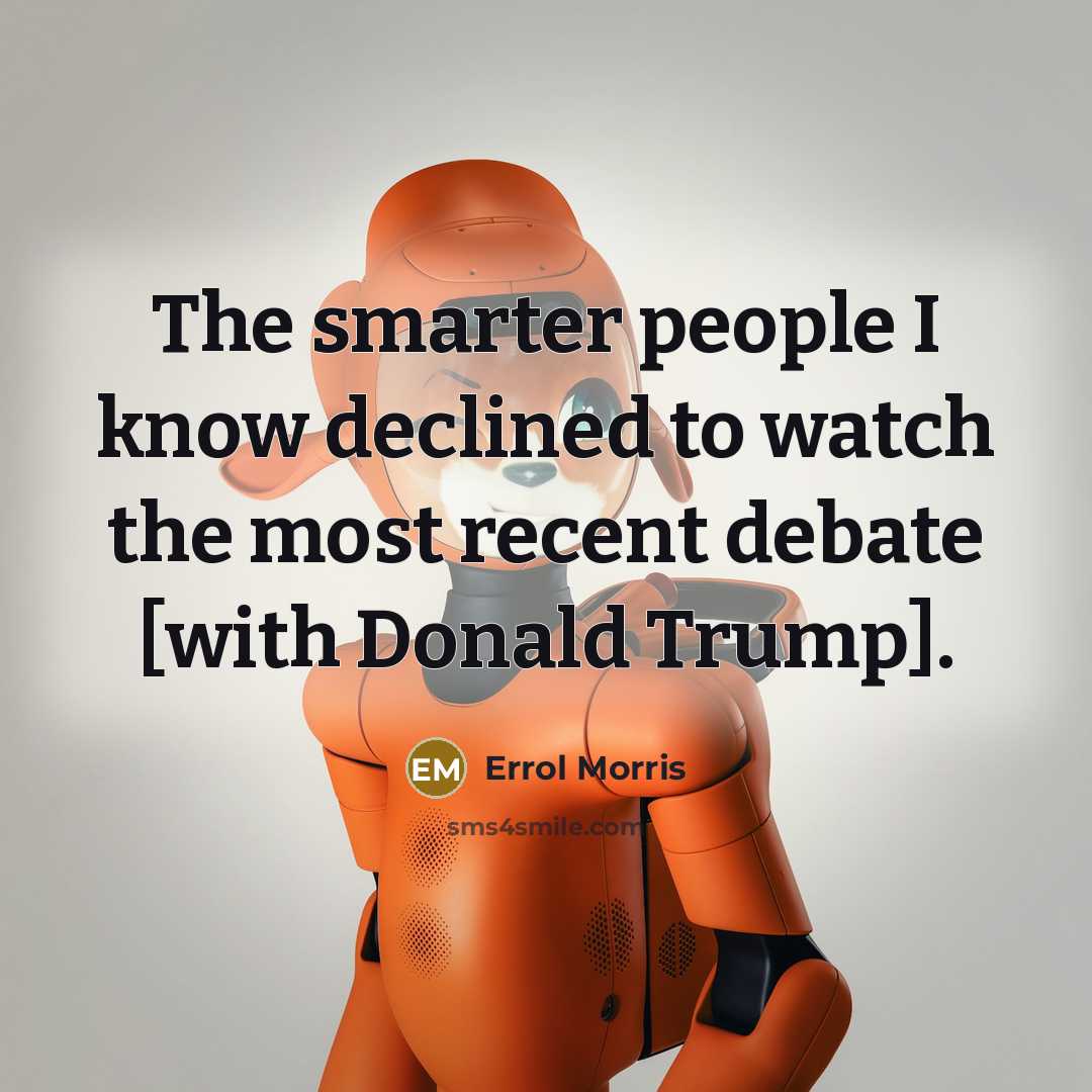 “The smarter people I know declined to watch the most recent debate [with Donald Trump].” quote by Errol Morris