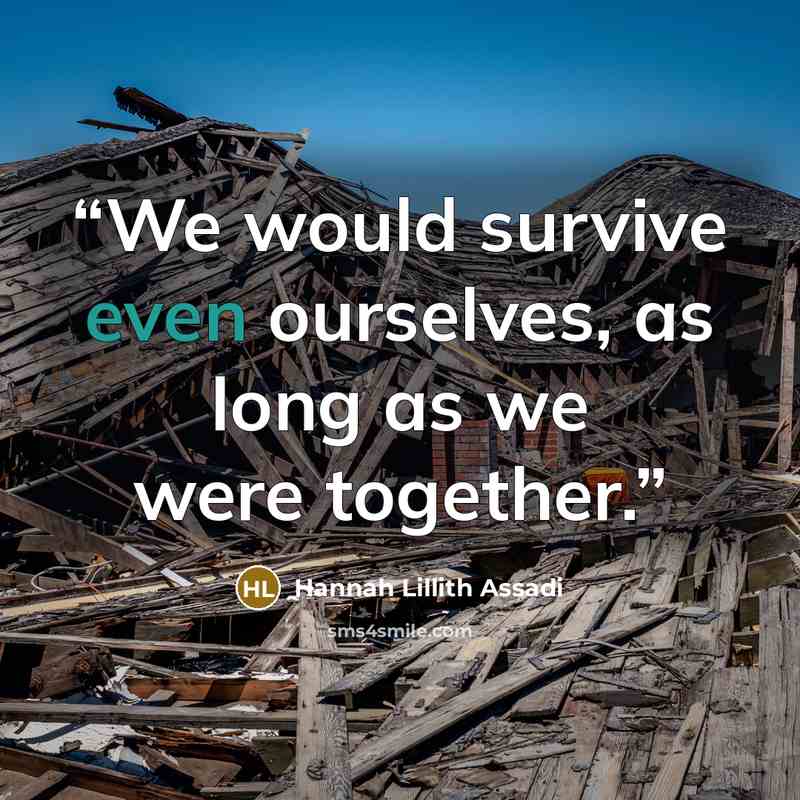 “We would survive even ourselves, as long as we were together.” quote by Hannah Lillith Assadi