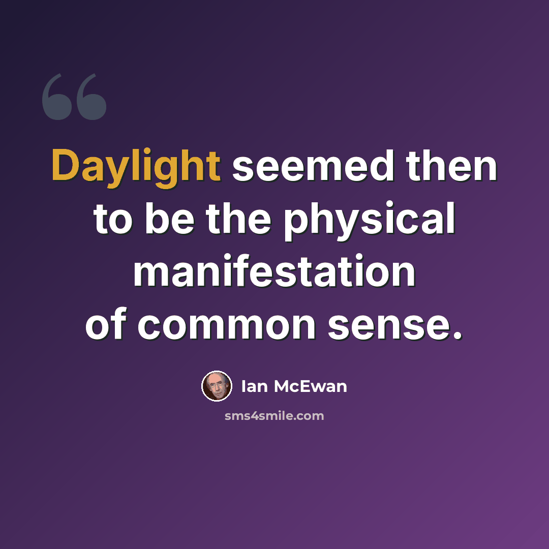 “Daylight seemed then to be the physical manifestation of common sense.” quote by Ian Mcewan