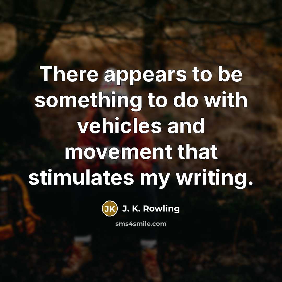 “There appears to be something to do with vehicles and movement that stimulates my writing.” quote by J. K. Rowling