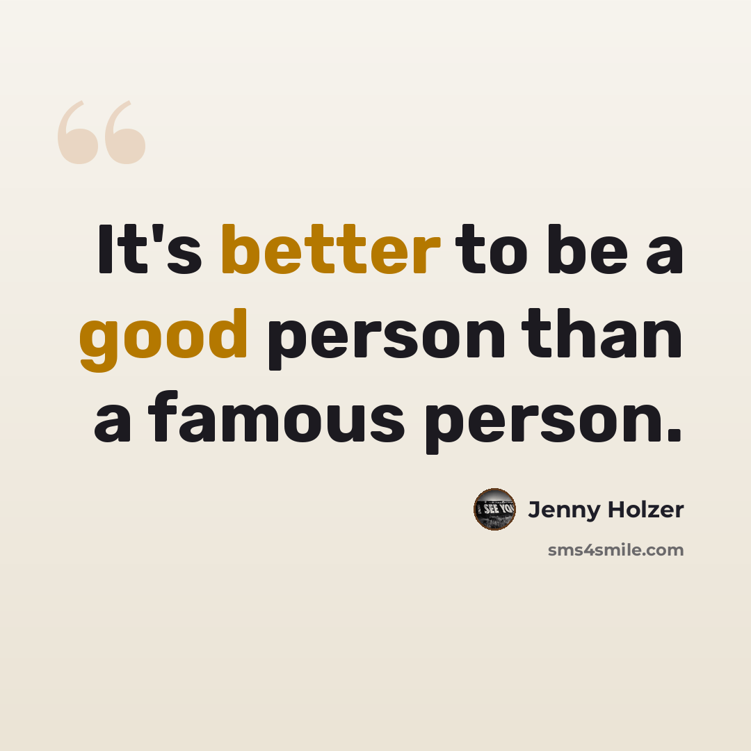 “It's better to be a good person than a famous person.” quote by Jenny Holzer