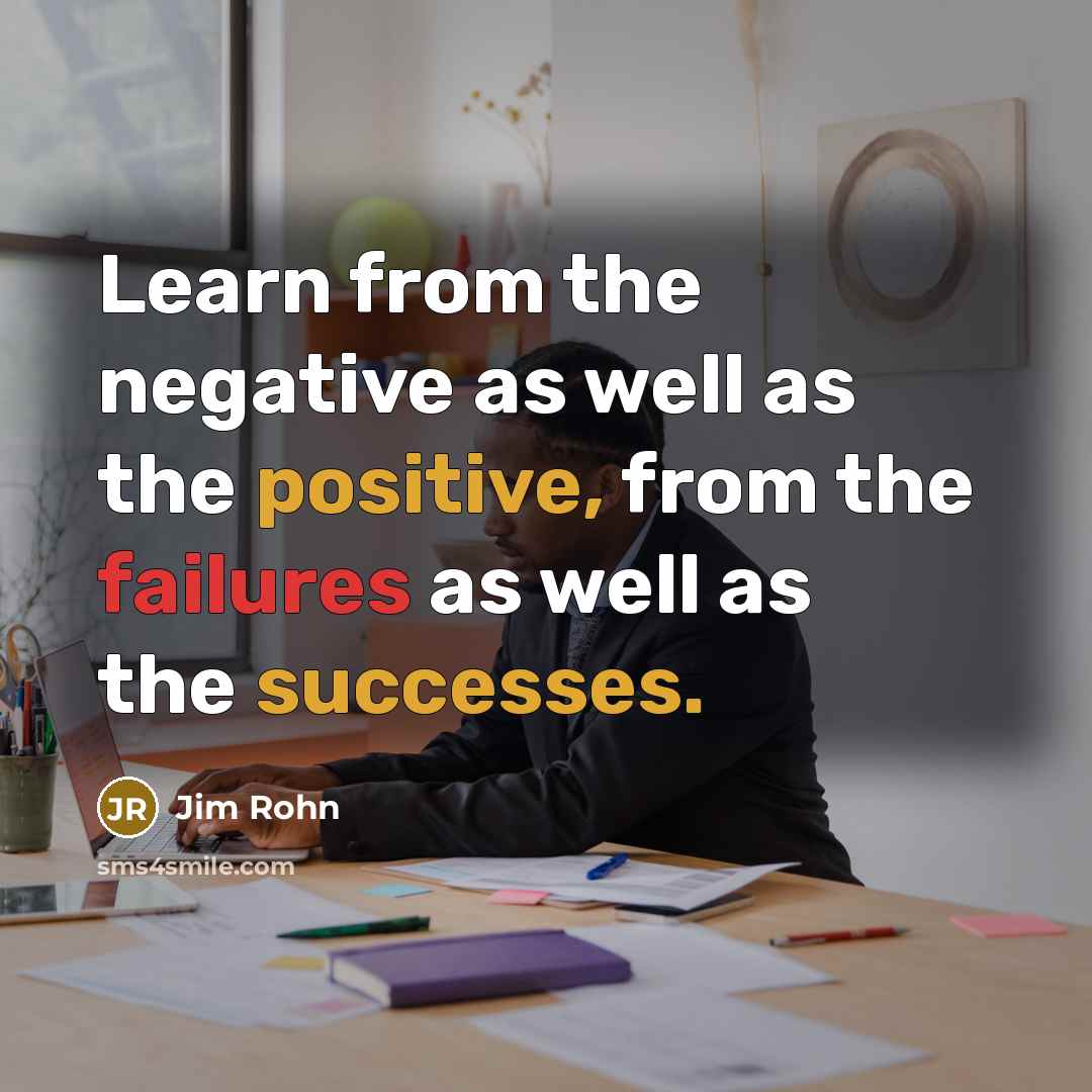 “Learn from the negative as well as the positive, from the failures as well as the successes.” quote by Jim Rohn
