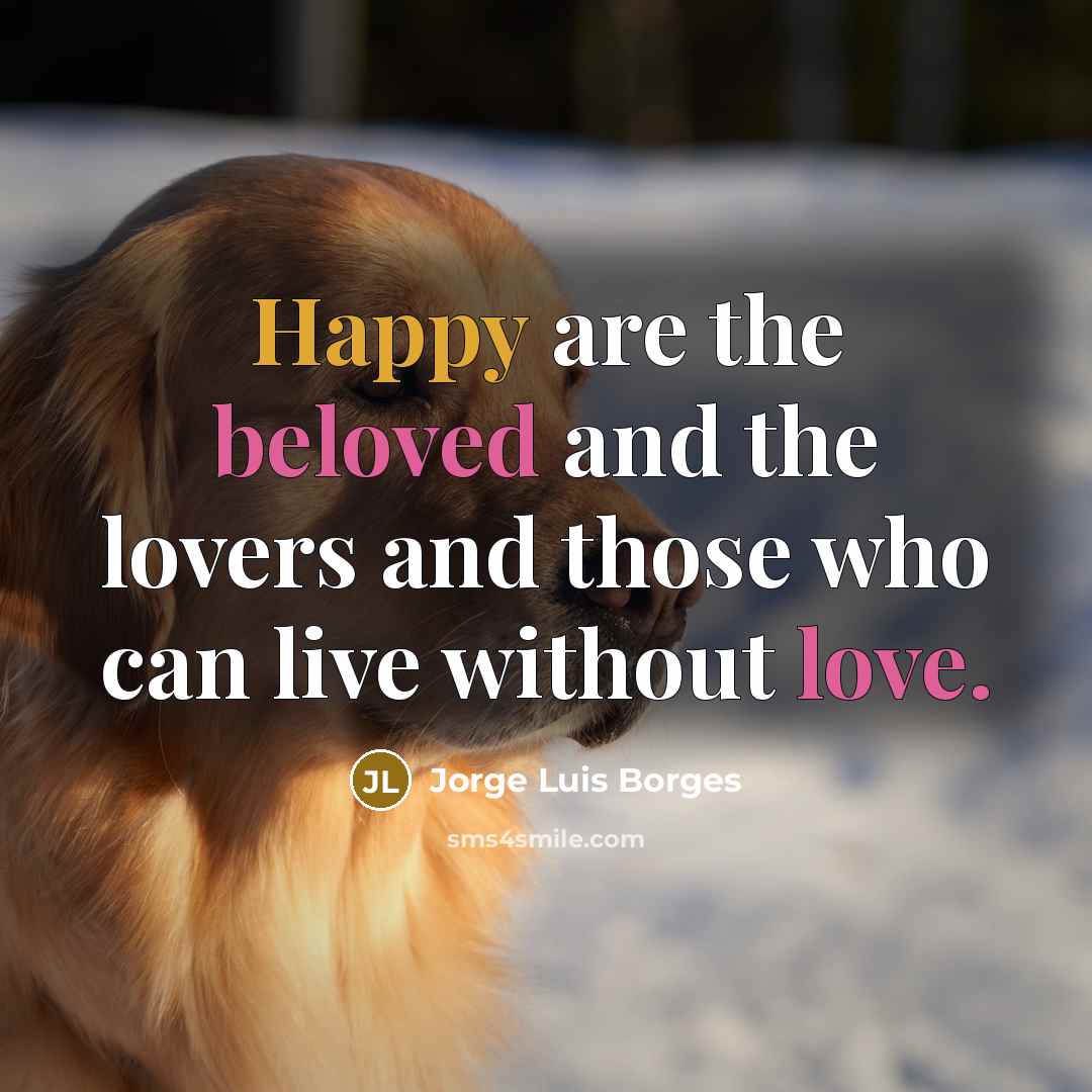 “Happy are the beloved and the lovers and those who can live without love.” quote by Jorge Luis Borges