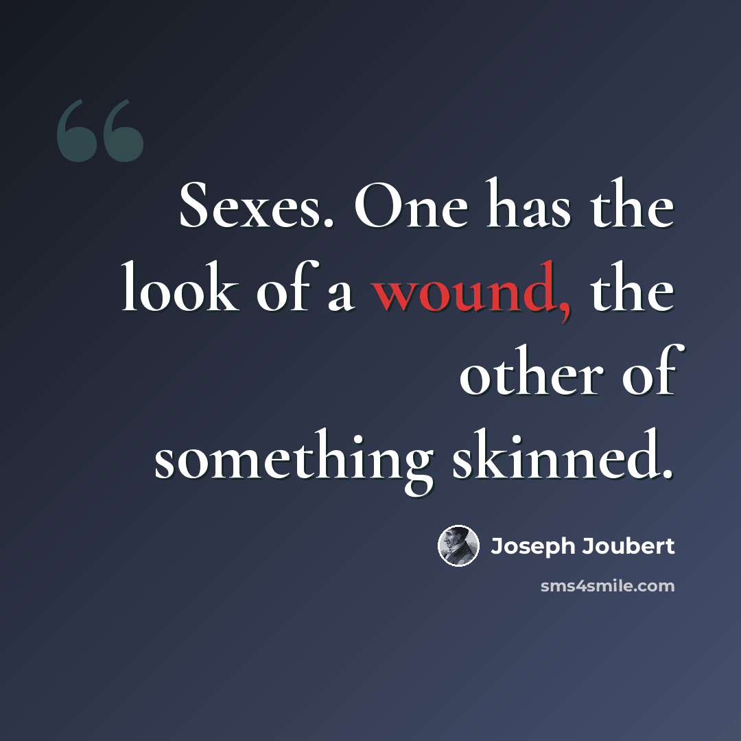 “Sexes. One has the look of a wound, the other of something skinned.” quote by Joseph Joubert