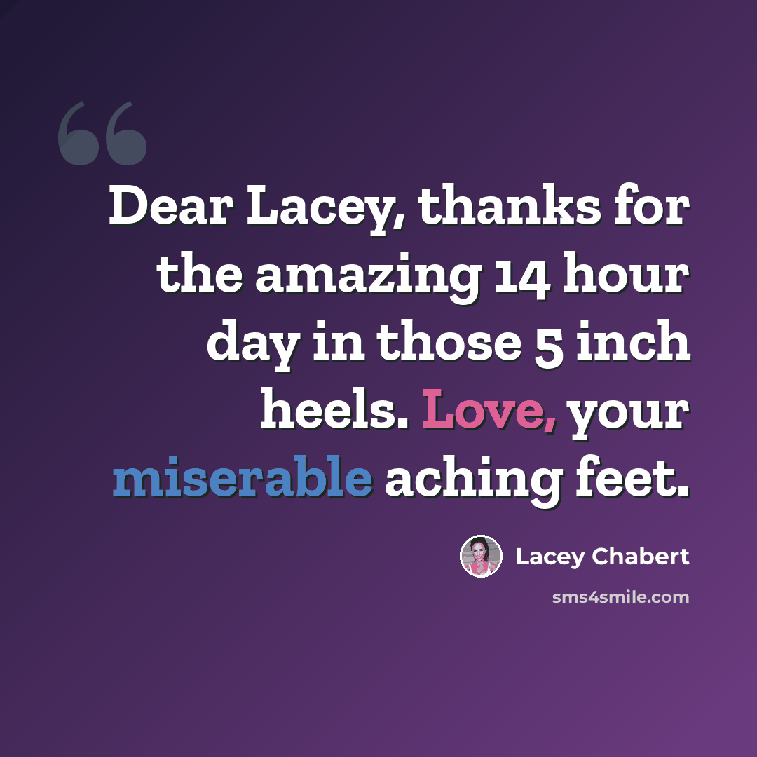 “Dear Lacey, thanks for the amazing 14 hour day in those 5 inch heels. Love, your miserable aching feet.” quote by Lacey Chabert