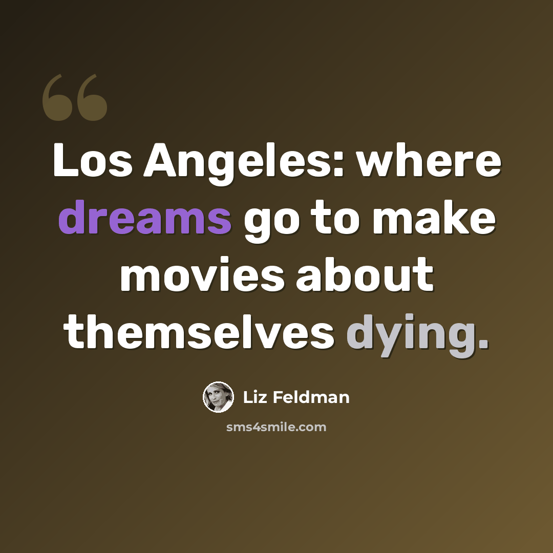 “Los Angeles: where dreams go to make movies about themselves dying.” quote by Liz Feldman
