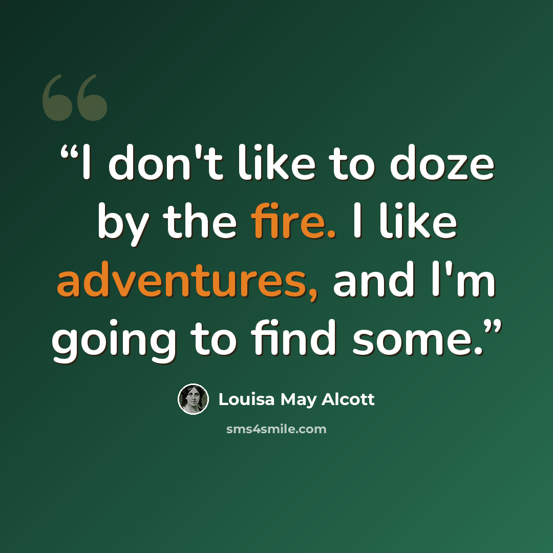 “I don't like to doze by the fire. I like adventures, and I'm going to find some.” quote by Louisa May Alcott