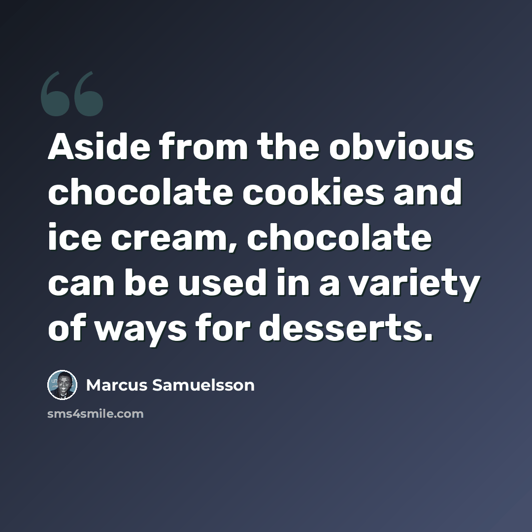 “Aside from the obvious chocolate cookies and ice cream, chocolate can be used in a variety of ways for desserts.” quote by Marcus Samuelsson