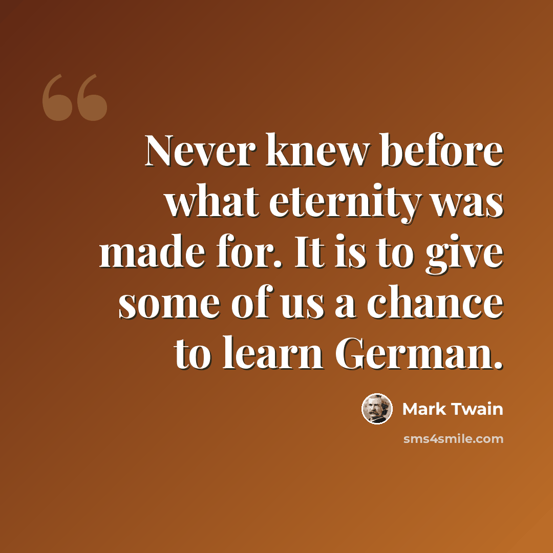 “Never knew before what eternity was made for. It is to give some of us a chance to learn German.” quote by Mark Twain