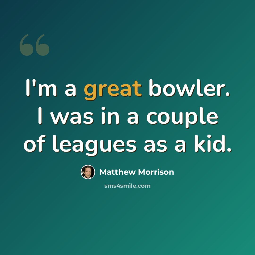 “I'm a great bowler. I was in a couple of leagues as a kid.” quote by Matthew Morrison