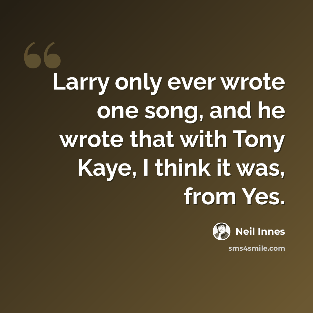 “Larry only ever wrote one song, and he wrote that with Tony Kaye, I think it was, from Yes.” quote by Neil Innes