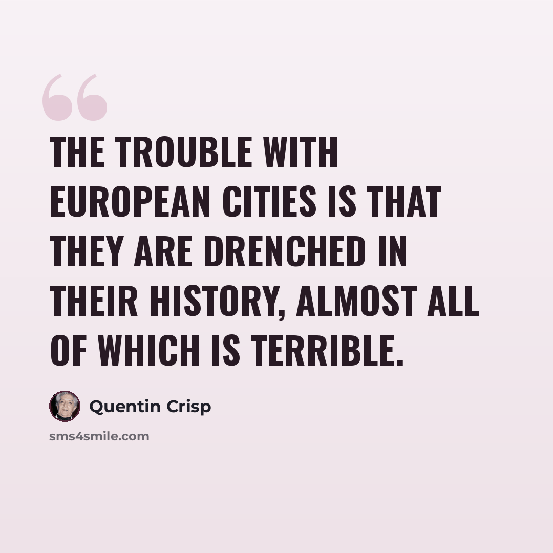 “The trouble with European cities is that they are drenched in their history, almost all of which is terrible.” quote by Quentin Crisp