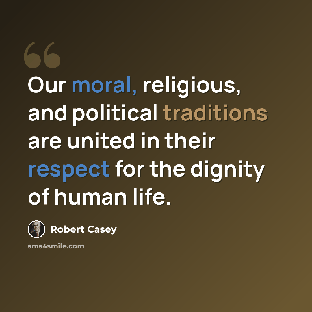 “Our moral, religious, and political traditions are united in their respect for the dignity of human life.” quote by Robert Casey