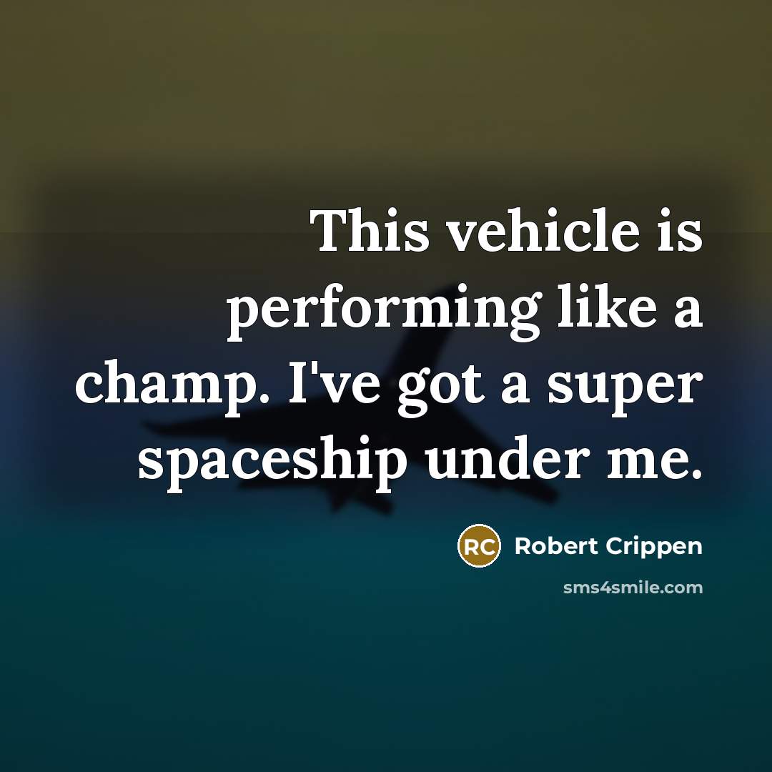 “This vehicle is performing like a champ. I've got a super spaceship under me.” quote by Robert Crippen