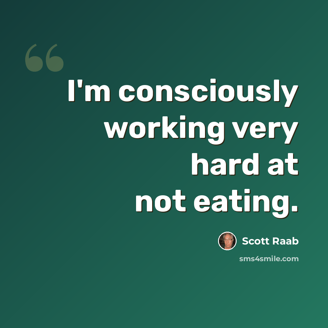 “I'm consciously working very hard at not eating.” quote by Scott Raab