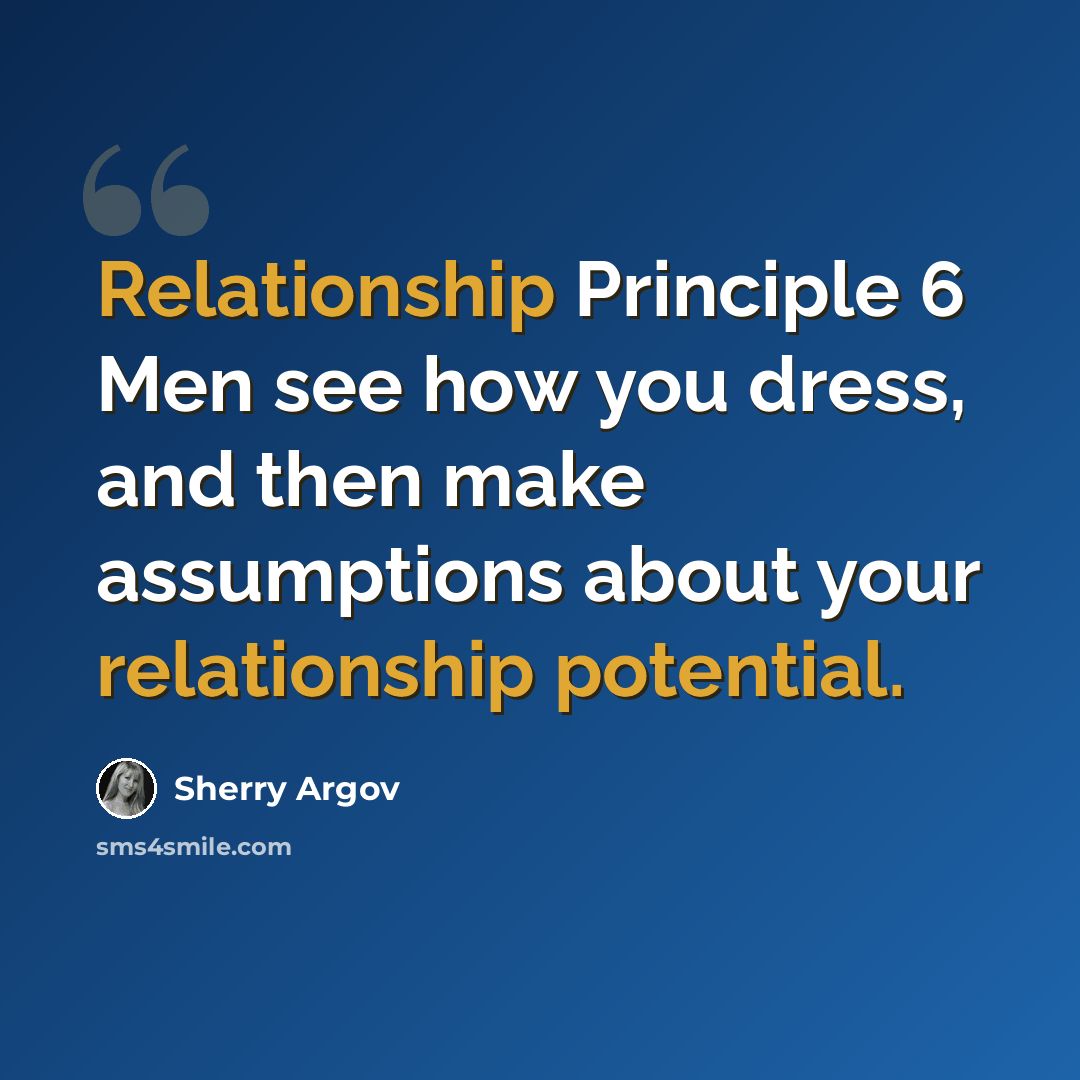 “Relationship Principle 6 Men see how you dress, and then make assumptions about your relationship potential.” quote by Sherry Argov