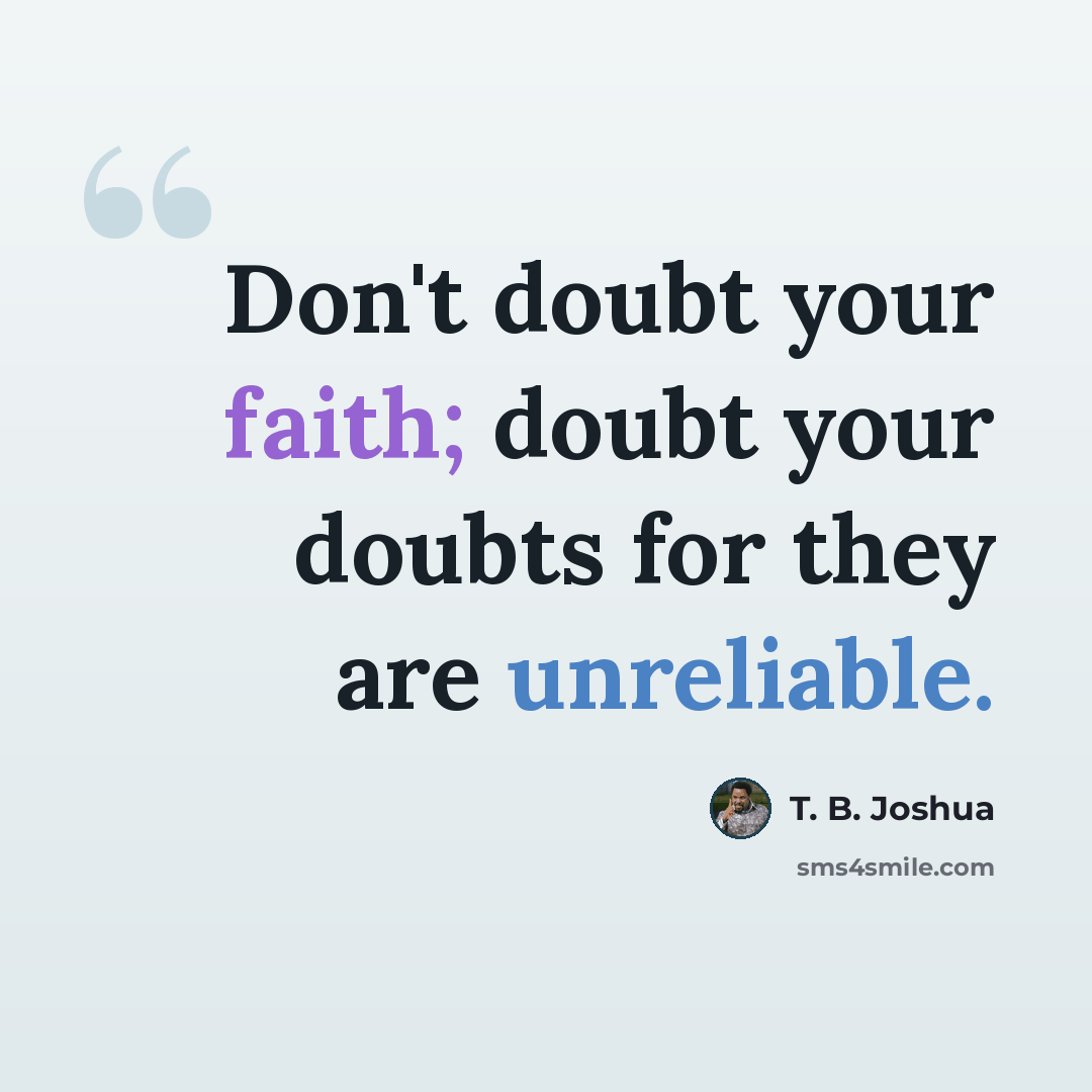 “Don't doubt your faith; doubt your doubts for they are unreliable.” quote by T. B. Joshua