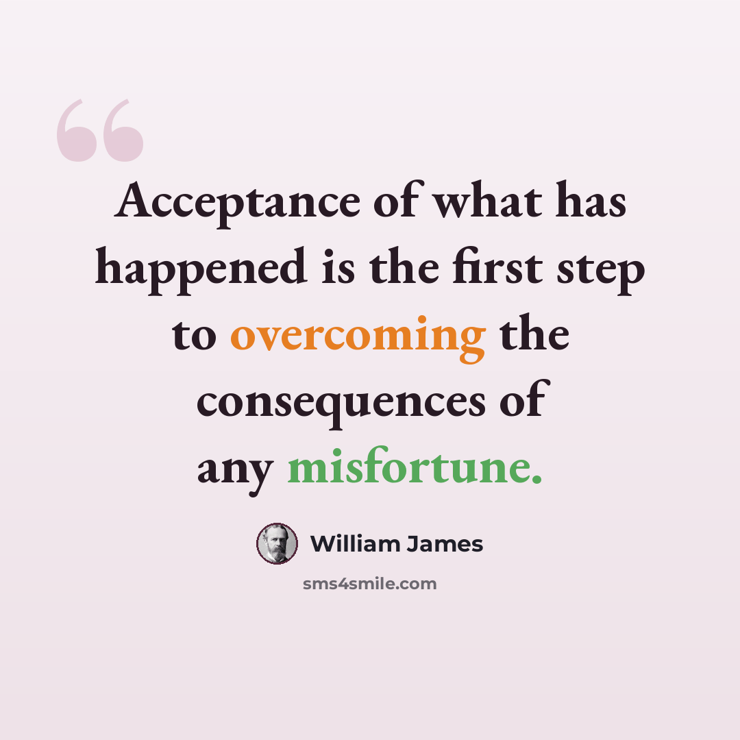 “Acceptance of what has happened is the first step to overcoming the consequences of any misfortune.” quote by William James