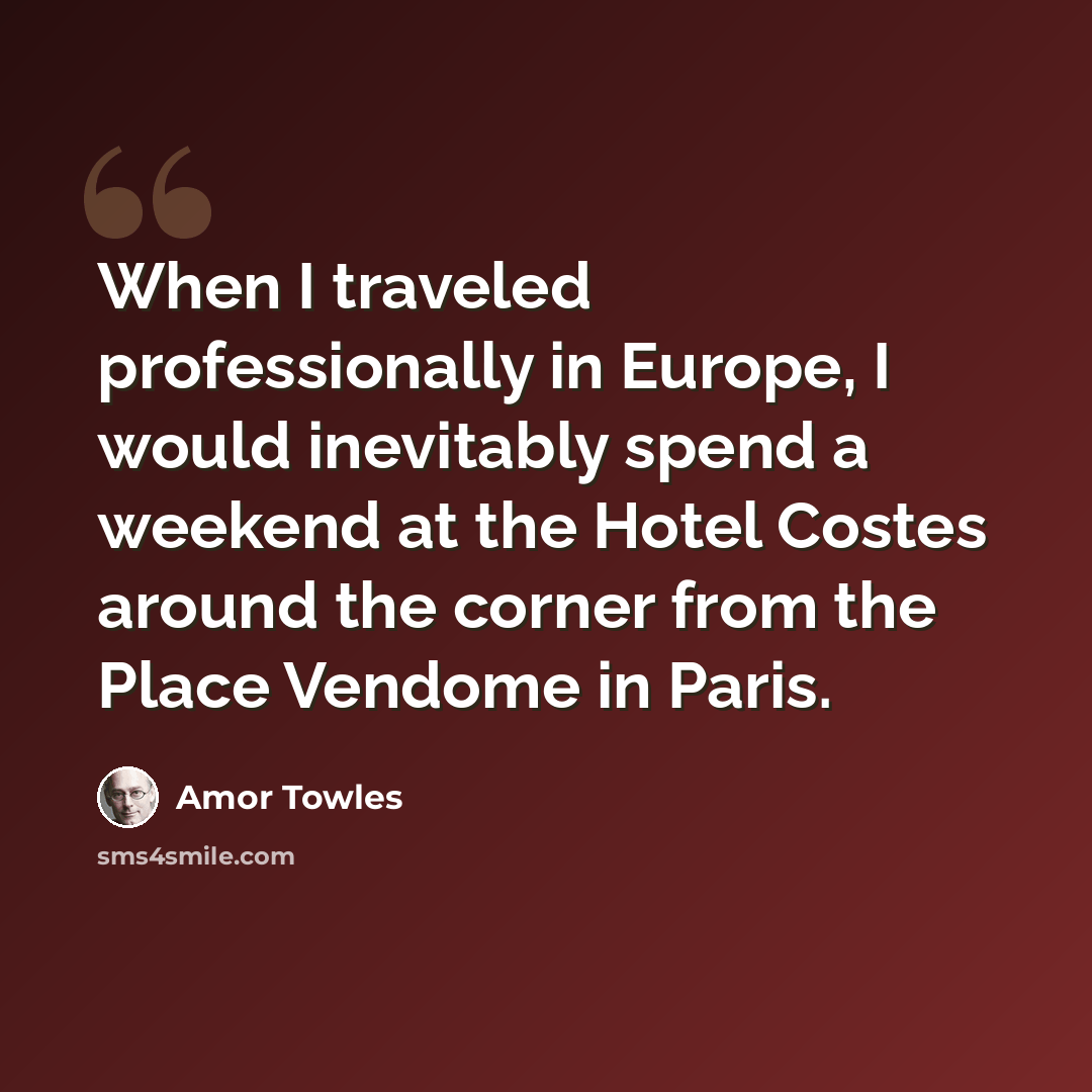 “When I traveled professionally in Europe, I would inevitably spend a weekend at the Hotel Costes around the corner from the Place Vendome in Paris.” quote by Amor Towles