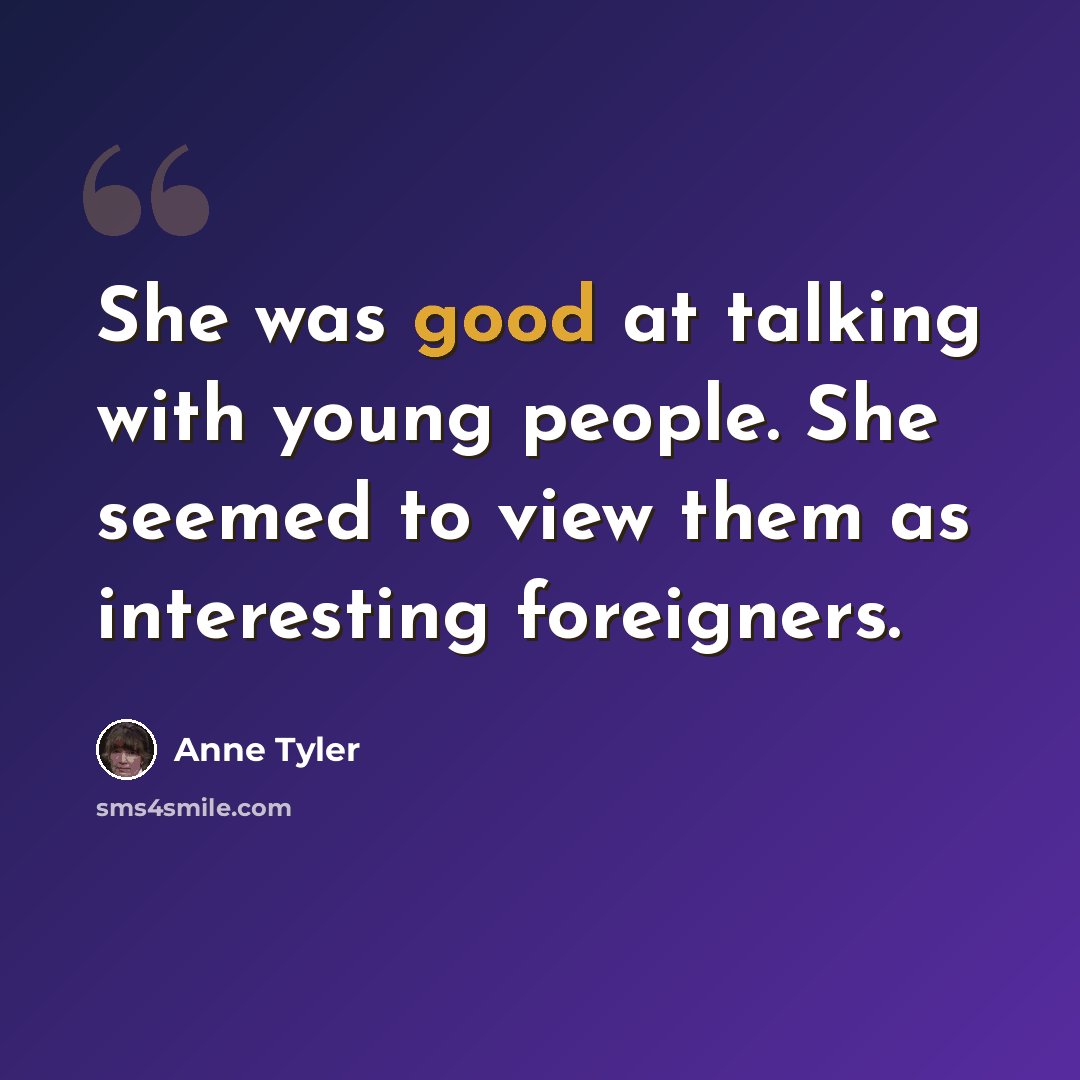 “She was good at talking with young people. She seemed to view them as interesting foreigners.” quote by Anne Tyler