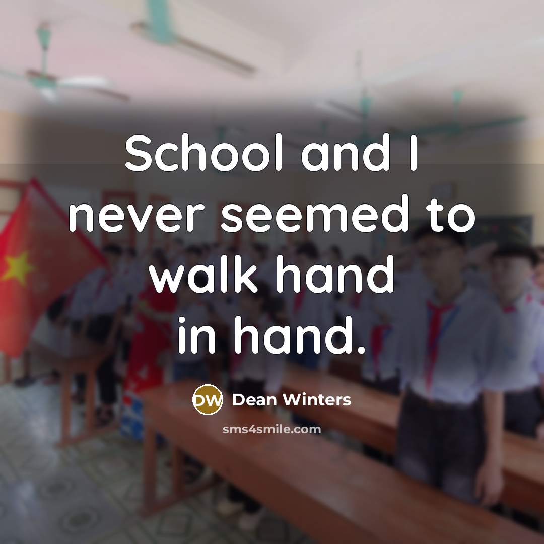 “School and I never seemed to walk hand in hand.” quote by Dean Winters