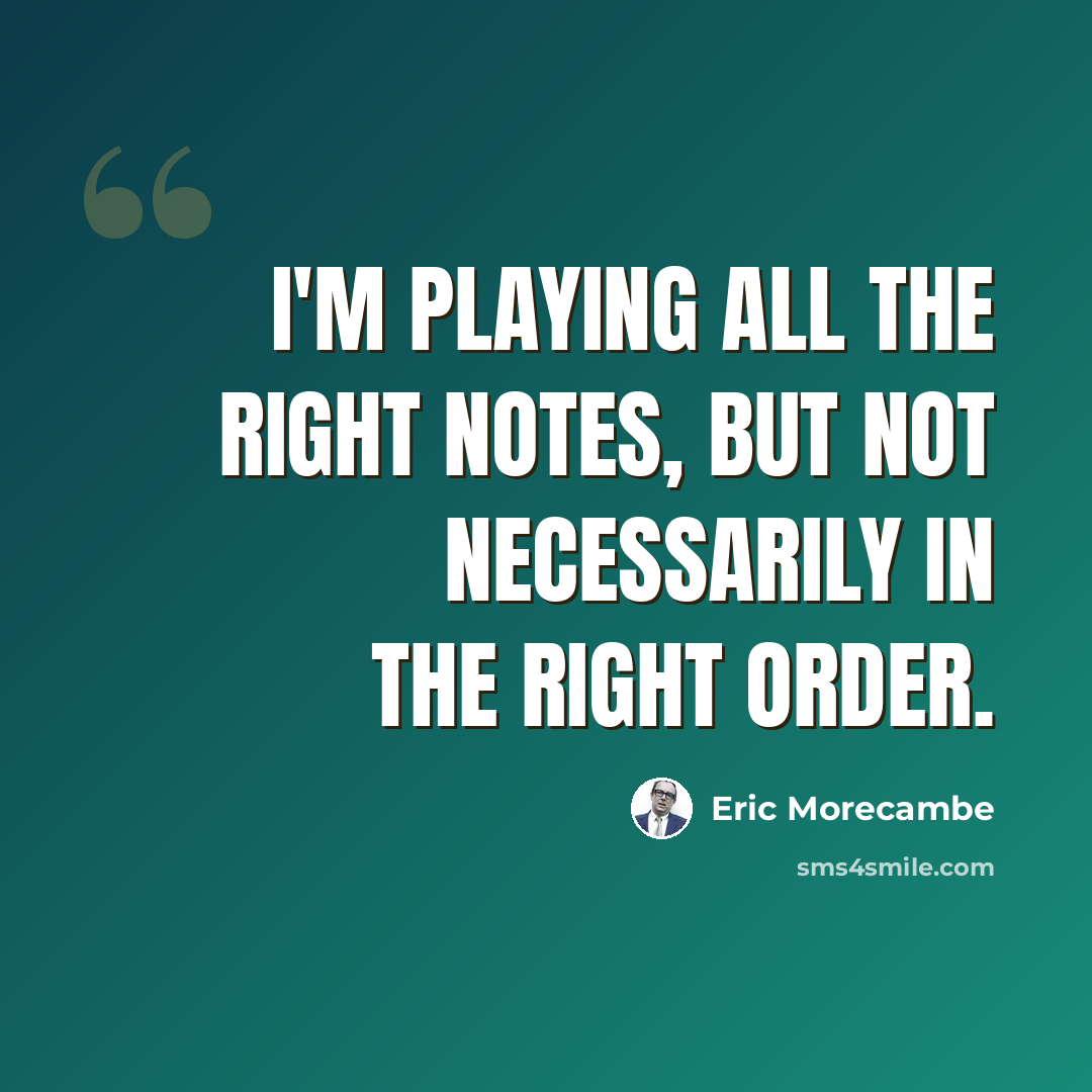 “I'm playing all the right notes, but not necessarily in the right order.” quote by Eric Morecambe