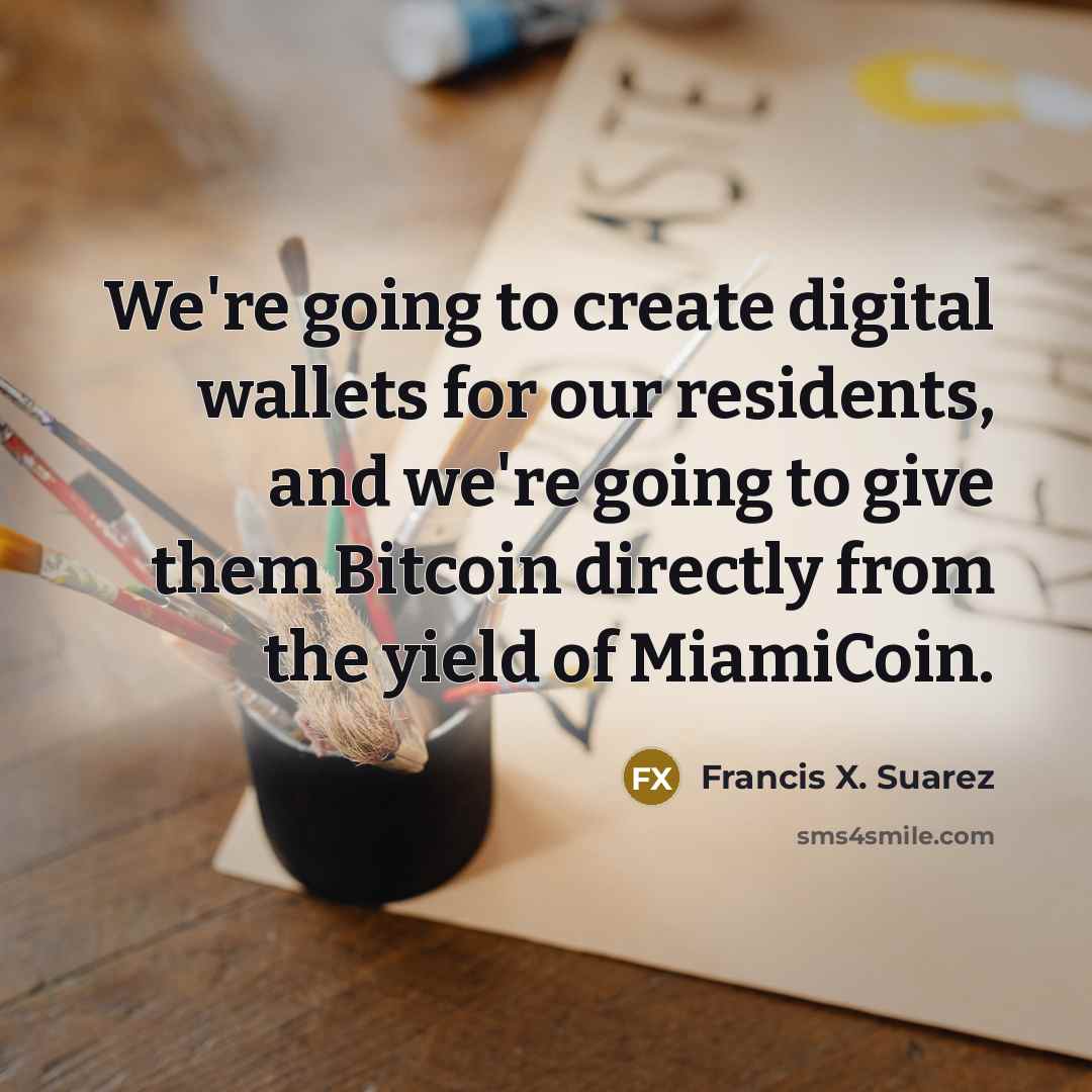 “We're going to create digital wallets for our residents, and we're going to give them Bitcoin directly from the yield of MiamiCoin.” quote by Francis X. Suarez