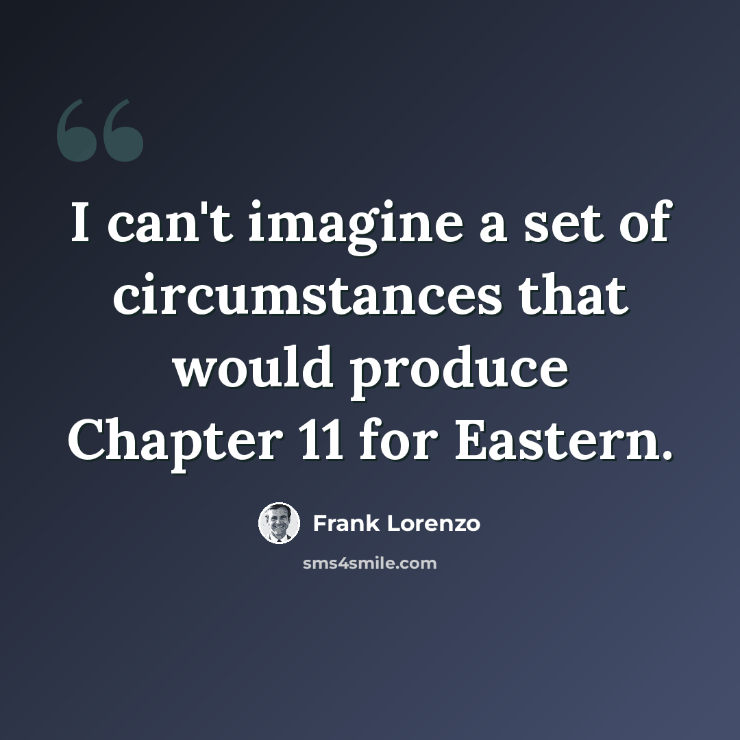 “I can't imagine a set of circumstances that would produce Chapter 11 for Eastern.” quote by Frank Lorenzo