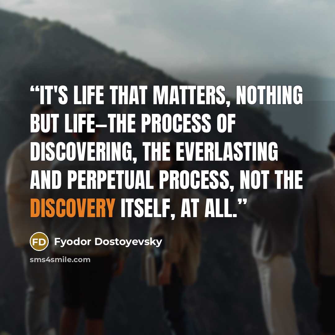 “It's life that matters, nothing but life—the process of discovering, the everlasting and perpetual process, not the discovery itself, at all.” quote by Fyodor Dostoyevsky
