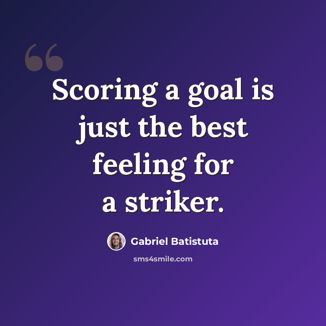 “Scoring a goal is just the best feeling for a striker.” quote by Gabriel Batistuta