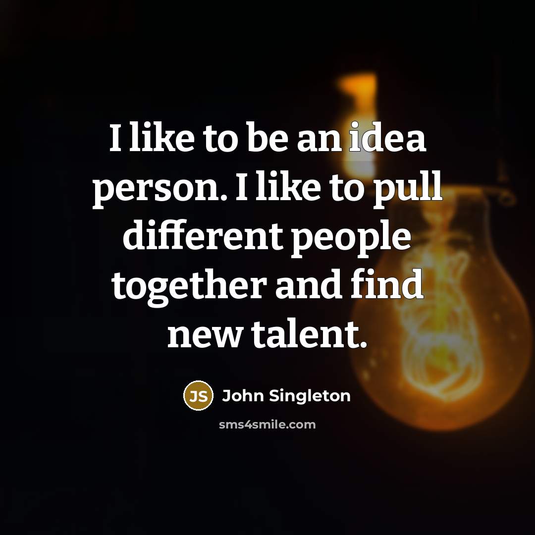 “I like to be an idea person. I like to pull different people together and find new talent.” quote by John Singleton