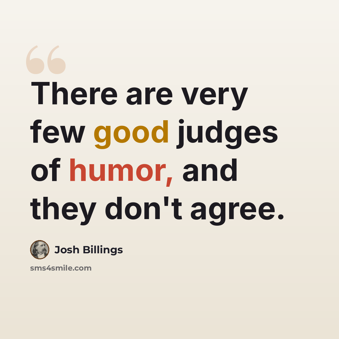 “There are very few good judges of humor, and they don't agree.” quote by Josh Billings