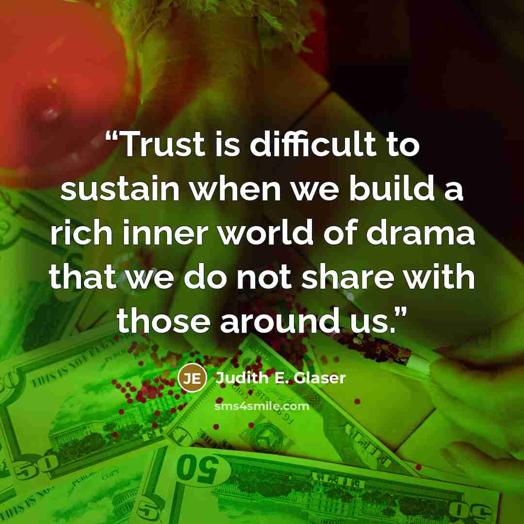 “Trust is difficult to sustain when we build a rich inner world of drama that we do not share with those around us.” quote by Judith E. Glaser
