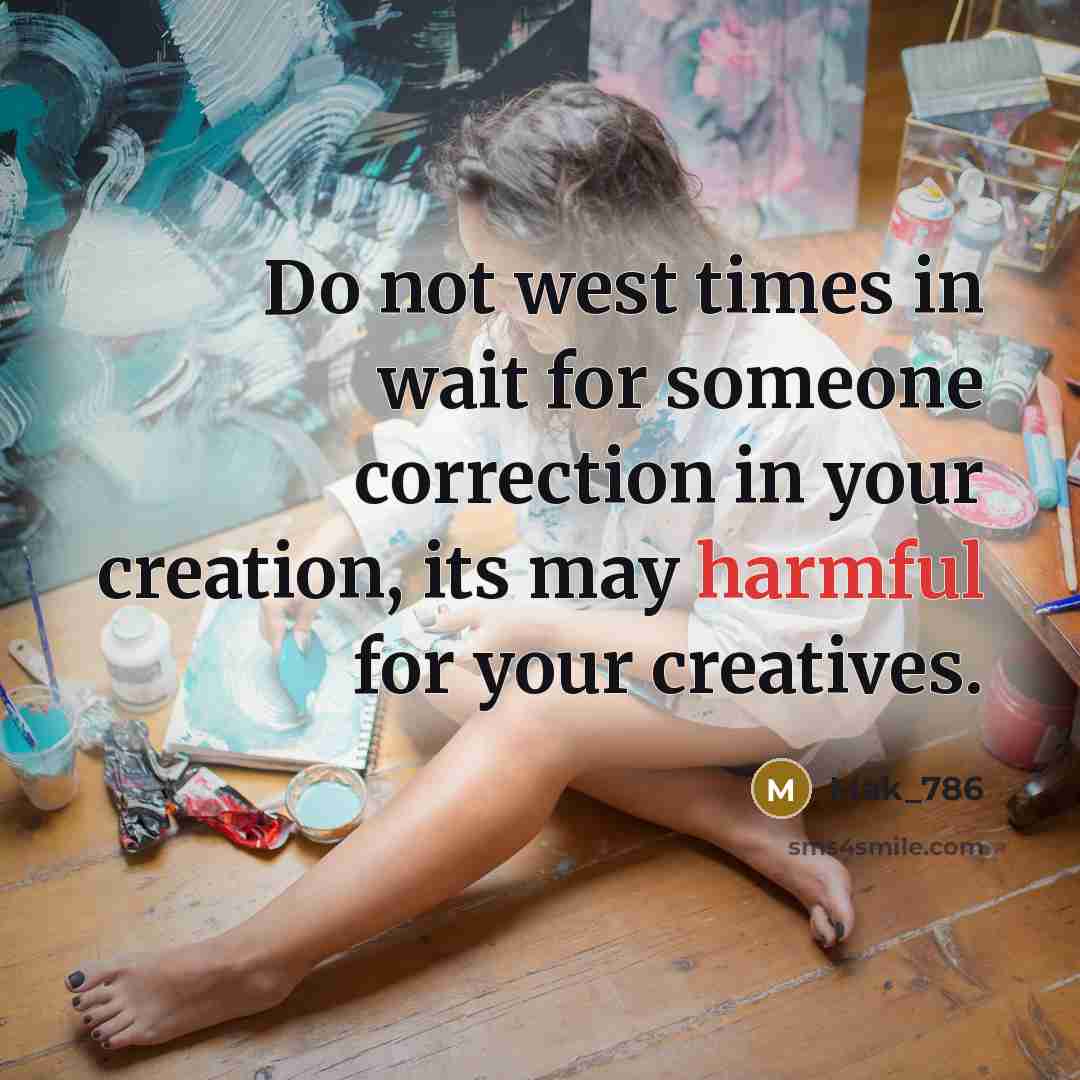 “Do not west times in wait for someone correction in your creation, its may harmful for your creatives.” quote by Mak_786