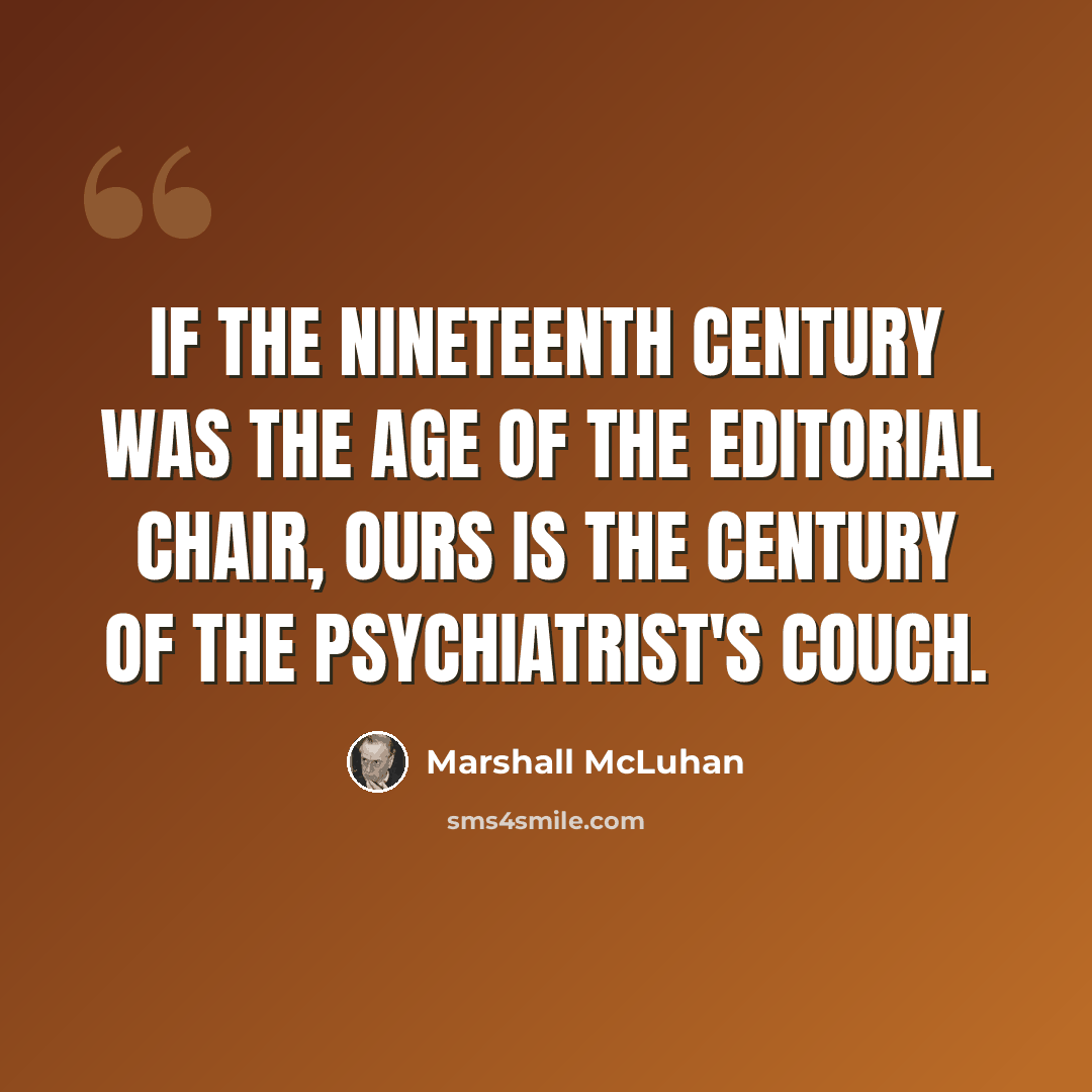 “If the nineteenth century was the age of the editorial chair, ours is the century of the psychiatrist's couch.” quote by Marshall McLuhan